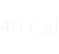 40 Cal