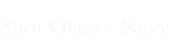 Shot Glass - Navy